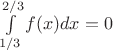 $\[\int\limits_{1/3}^{2/3} {f(x)dx}  = 0\]$