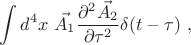 $$\int d^4 x \ \vec{A_1} \frac{\partial^2 \vec{A_2}}{\partial \tau^2} \delta (t - \tau) \ , $$