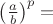 $\left(\frac ab\right)^p=$
