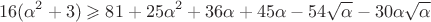 $$
16(\alpha^2+3) \geqslant 81 + 25\alpha^2 + 36\alpha + 45\alpha - 54\sqrt{\alpha} - 30\alpha\sqrt{\alpha}
$$
