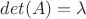 $det(A)=\lambda$