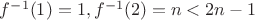 $f^{-1}(1)=1, f^{-1}(2)=n<2n - 1$