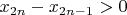 $x_{2n}-x_{2n-1}>0$