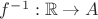 $f^{-1}: \mathbb{R} \to A$