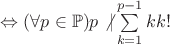 $\Leftrightarrow (\forall p \in \mathbb{P})p \not | \sum\limits_{k=1}^{p-1}kk!$