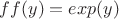 $ff(y) = exp(y)$