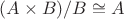 $(A \times B) / B \cong A$