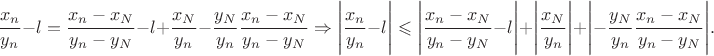 $$\frac{x_n}{y_n}-l=\frac{x_n-x_N}{y_n-y_N}-l+\frac{x_N}{y_n}-\frac{y_N}{y_n}\frac{x_n-x_N}{y_n-y_N}\Rightarrow \Bigg \vert \frac{x_n}{y_n}-l\Bigg \vert \leqslant \Bigg \vert \frac{x_n-x_N}{y_n-y_N}-l\Bigg \vert +\Bigg \vert \frac{x_N}{y_n}\Bigg \vert +\Bigg \vert -\frac{y_N}{y_n}\frac{x_n-x_N}{y_n-y_N}\Bigg \vert.$$