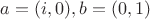 $a = (i,0), b = (0,1)$