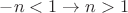 $-n<1 \to n>1$