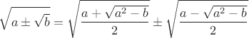 $$
\sqrt{a \pm \sqrt{b}}=\sqrt{\frac{a+\sqrt{a^2-b}}{2}} \pm \sqrt{\frac{a-\sqrt{a^2-b}}{2}}
$$