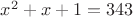 $x^2+x+1=343$