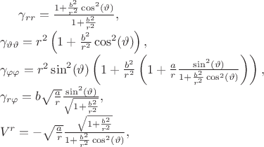 $\gamma_{rr} &=& \frac{1+\frac{b^2}{r^2}\cos^2(\vartheta)}{1+\frac{b^2}{r^2}} , \\
\nonumber
\gamma_{\vartheta \vartheta} &=& r^2 \left( 1+\frac{b^2}{r^2}\cos^2(\vartheta) \right) , \\
\nonumber
\gamma_{\varphi \varphi} &=& r^2 \sin^2 (\vartheta) \left( 1 +\frac{b^2}{r^2} 
\left( 1 + \frac{a}{r} \frac{\sin^2(\vartheta)}{1+\frac{b^2}{r^2}\cos^2(\vartheta)}
\right) \right) , \\
\nonumber
\gamma_{r \varphi} &=& b \sqrt{\frac{a}{r}} \frac{\sin^2 (\vartheta)}{\sqrt{1 + \frac{b^2}{r^2}}} , \\
\nonumber
V^{r} &=& - \sqrt{\frac{a}{r}} \frac{\sqrt{1+\frac{b^2}{r^2}}}{1+\frac{b^2}{r^2}\cos^2(\vartheta)},
$
