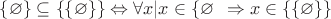 $\left\{\varnothing\right\}  \subseteq \left\{\{\varnothing\}\right\} \Leftrightarrow \forall x| x\in\left\{\varnothing\ \right} \Rightarrow x\in \left\{\left\{\varnothing\right\}\right\}$