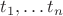 $t_1,\dots t_n$