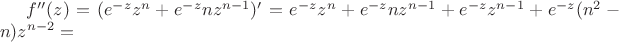 $f ''(z) = (e^{-z}z^n + e^{-z}nz^{n-1})' = e^{-z}z^n+e^{-z}nz^{n-1}+e^{-z} z^{n-1}+e^{-z} (n^2 - n)z^{n-2}=$