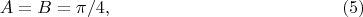 $$ A = B = \pi/4, \eqno  (5)$$