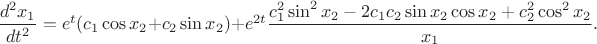 $\dfrac{d^2 x_1}{dt^2}=e^{t}(c_1\cos x_2+c_2\sin x_2)+e^{2t}\dfrac{c_1^2\sin^2 x_2-2c_1 c_2\sin x_2\cos x_2+c_2^2\cos^2 x_2}{x_1}.$
