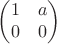 $$\begin{pmatrix}
 1 & a\\
 0 & 0
\end{pmatrix}$$