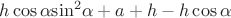 $h\cos \alpha {{\sin }^2}\alpha  + a + h - h\cos \alpha }$