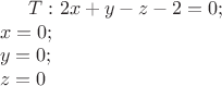 $T: 2x+y-z-2=0;\\x=0;\\y=0;\\z=0$}