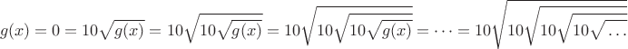$$g(x) = 0=10\sqrt{g(x)}=10\sqrt{10\sqrt{g(x)}}=10\sqrt{{10\sqrt{10\sqrt{g(x)}}}}=\cdots=10\sqrt{10\sqrt{10\sqrt{10\sqrt{\vphantom{g(x)}\ldots}}}}$$