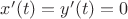 $x'(t) = y'(t) = 0$
