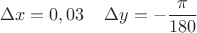$$\Delta x = 0,03 \hspace{4mm}\Delta y = -\frac{\pi}{180}$$