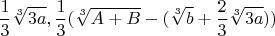 $$\frac{1}{3}\sqrt[3]{3a},\frac{1}{3}(\sqrt[3]{A+B}-(\sqrt[3]{b}+\frac{2}{3}\sqrt[3]{3a})) $$