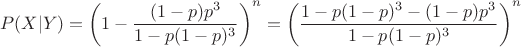 $$P(X|Y) = \left(1 - \frac{(1-p)p^3}{1 - p(1-p)^3}\right)^n = \left(\frac{1 - p(1-p)^3 - (1-p)p^3}{1 - p(1-p)^3}\right)^n$$