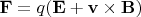 $\begin{array}{l}{\mkern 180mu} \\ \displaystyle \mathbf{F}=q(\mathbf{E}+\mathbf{v}\times\mathbf{B})\end{array}$