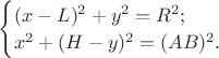 $\begin{cases}(x-L)^2+y^2=R^2;\\x^2+(H-y)^2=(AB)^2.\end{cases}$