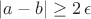 $|a - b| \ge 2 \, \epsilon$