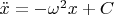 $\ddot{x}=-\omega^2x+C$