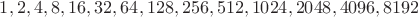 $ 1, 2, 4, 8, 16, 32, 64, 128, 256, 512, 1024, 2048, 4096, 8192$