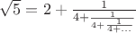 $\sqrt5=2+\frac{1}{4+\frac{1}{4+\frac{1}{4+...}}}$