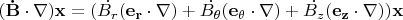 $(\mathbf{\dot{B}}\cdot\nabla) \mathbf{x}= (\dot{B_{r}} (\mathbf{e_r}\cdot \nabla) + \dot{B_{\theta}} (\mathbf{e_{\theta}}\cdot \nabla) + \dot{B_{z}} (\mathbf{e_z}\cdot \nabla)) \mathbf_{x}$