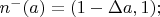 $n^-  ( a )  = ( 1 -\Delta a  , 1 ) ;$