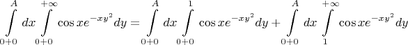 $$
\int\limits_{0+0}^A dx\int\limits_{0+0}^{+\infty}\cos x e^{-xy^2}dy=\int\limits_{0+0}^A dx\int\limits_{0+0}^{1}\cos x e^{-xy^2}dy+\int\limits_{0+0}^A dx\int\limits_{1}^{+\infty}\cos x e^{-xy^2}dy
$$