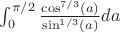 $\int_0^{\pi/2}\frac{\cos^{7/3} (a)}{\sin^{1/3}(a)} da$