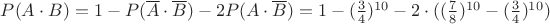$P({A}\cdot{B})=1-P(\overline{A}\cdot\overline{B})-2P({A}\cdot\overline{B})=1-(\frac3 4)^{10}-2\cdot((\frac7 8)^{10}-(\frac3 4)^{10})$