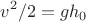 $$v^2/2=gh_0$$ $$v^2/2=gh_0$$