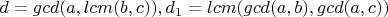 $d = gcd(a, lcm(b,c)), d_1 = lcm(gcd(a, b), gcd(a,c))$