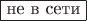 \fbox{не в сети}