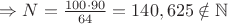 $\Rightarrow N=\frac{100\cdot 90}{64}=140,625 \notin \mathbb{N}$