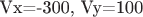 Vx=-300, Vy=100