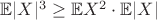 $\mathbb{E}|X|^3 \geq \mathbb{E}X^2 \cdot \mathbb{E}|X|$