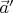 $\vec{a}'$