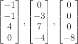 $$\begin{bmatrix}-1\\-1\\4\\0\end{bmatrix}, \begin{bmatrix}0\\-3\\7\\-4\end{bmatrix}, \begin{bmatrix}0\\0\\0\\-8\end{bmatrix}$$