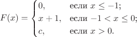 $$F(x)=\begin{cases}
0,&\text{если $x\le -1$;}\\
x+1,&\text{если $-1<x\le 0$;}\\
c,&\text{если $x>0$.}
\end{cases}$$